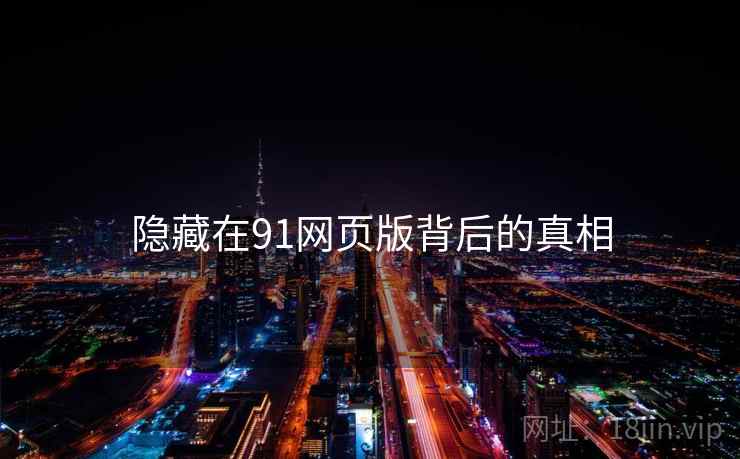 隐藏在91网页版背后的真相