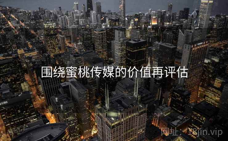 围绕蜜桃传媒的价值再评估