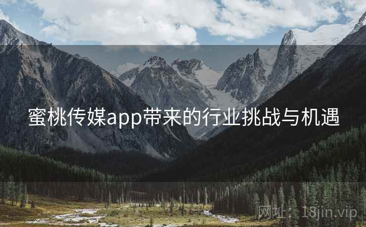 蜜桃传媒app带来的行业挑战与机遇