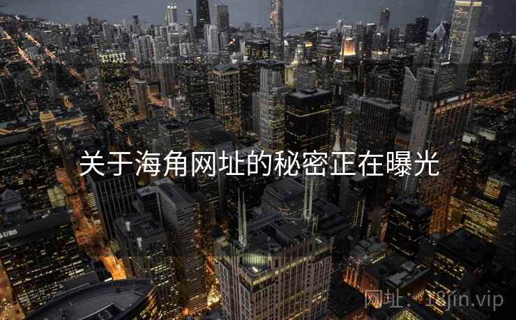 关于海角网址的秘密正在曝光