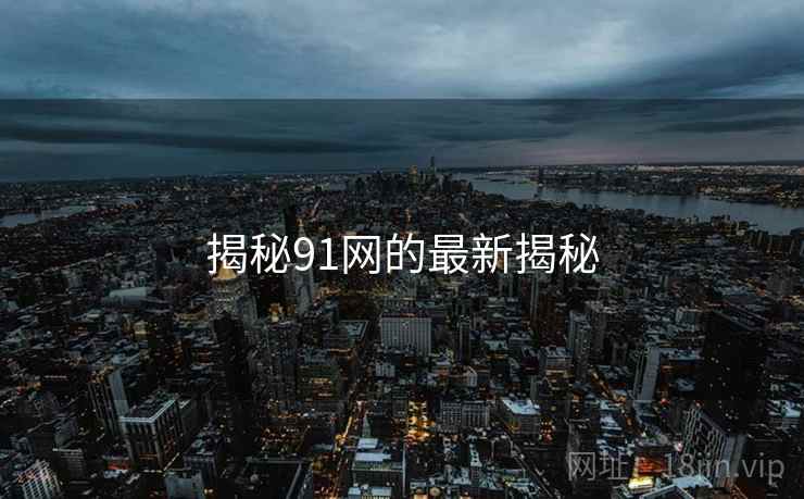 揭秘91网的最新揭秘