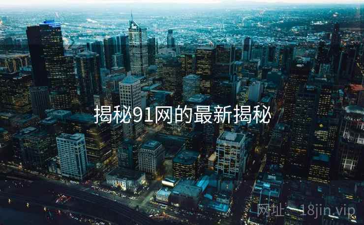揭秘91网的最新揭秘