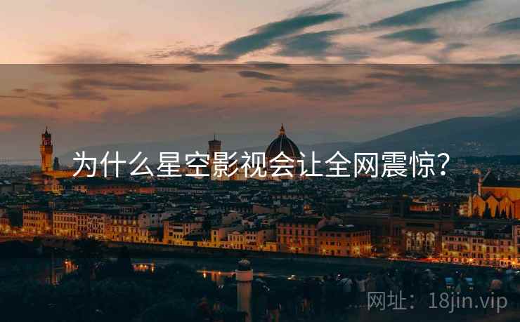 为什么星空影视会让全网震惊？