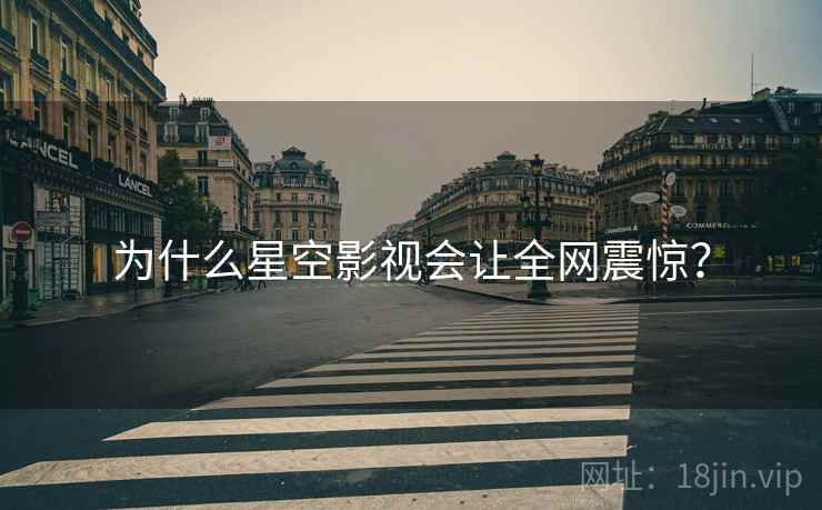 为什么星空影视会让全网震惊？