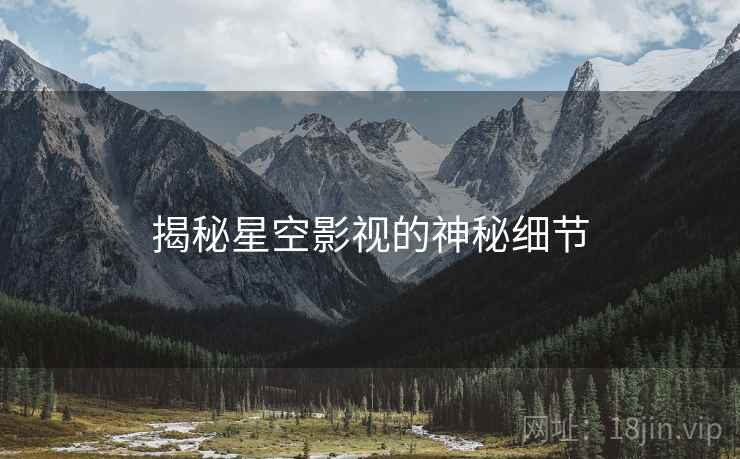 揭秘星空影视的神秘细节
