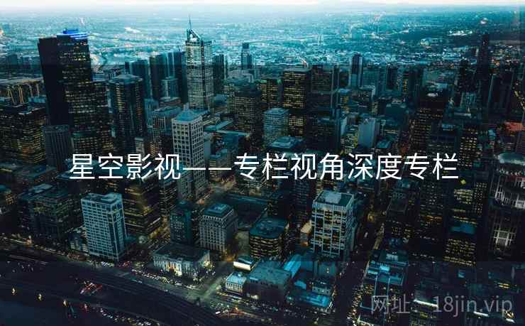 星空影视——专栏视角深度专栏