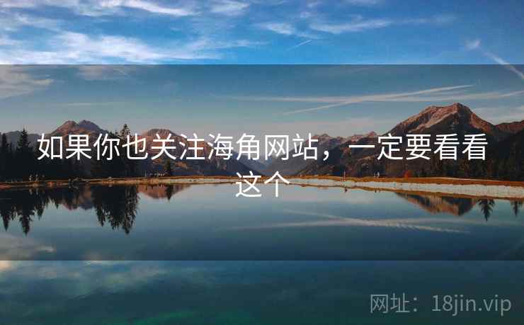 如果你也关注海角网站，一定要看看这个