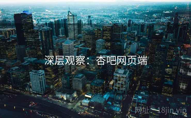 深层观察：杏吧网页端