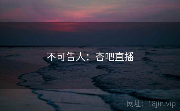 不可告人：杏吧直播