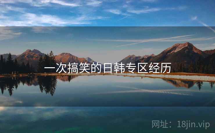 一次搞笑的日韩专区经历