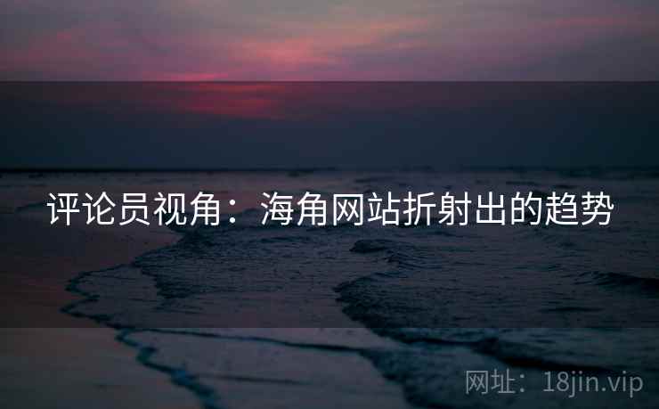 评论员视角：海角网站折射出的趋势