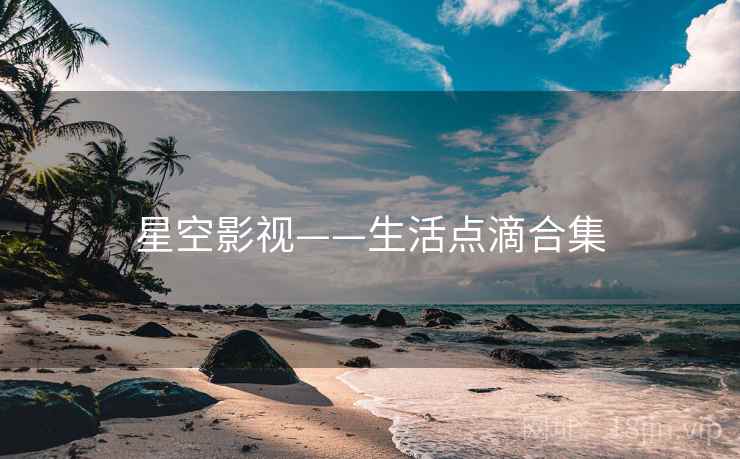 星空影视——生活点滴合集
