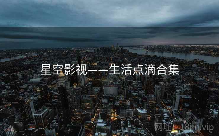 星空影视——生活点滴合集