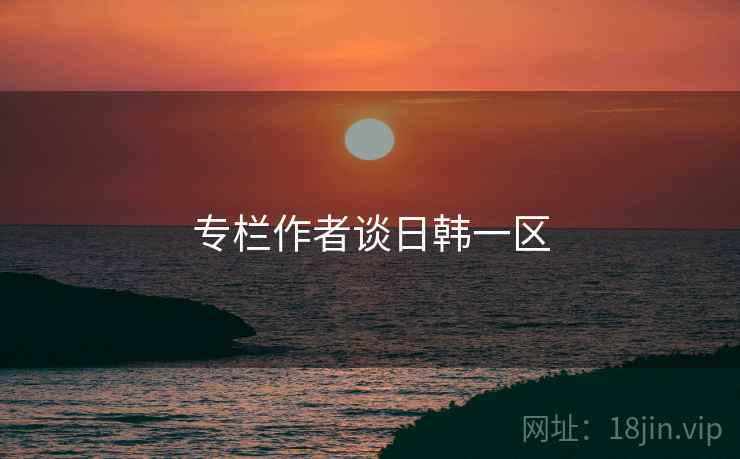 专栏作者谈日韩一区
