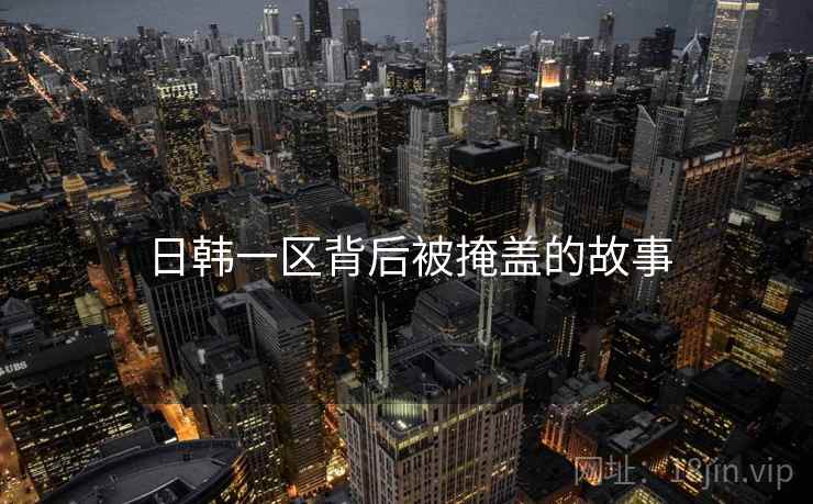 日韩一区背后被掩盖的故事