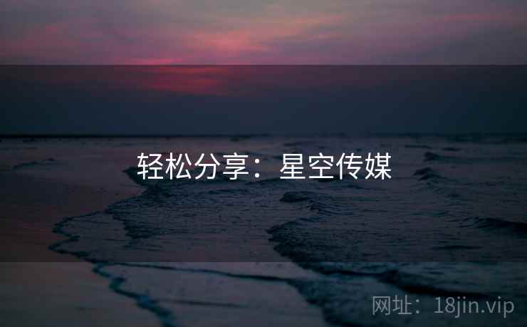 轻松分享：星空传媒