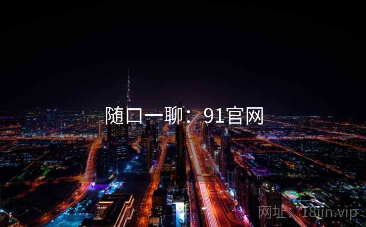 随口一聊：91官网