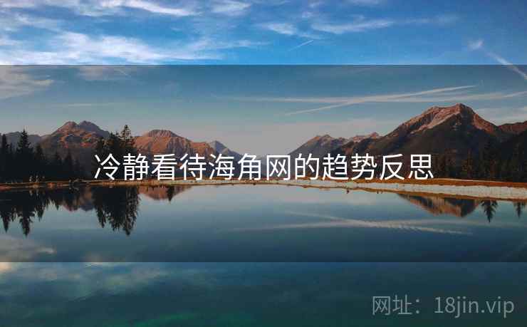 冷静看待海角网的趋势反思