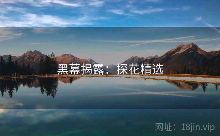 黑幕揭露：探花精选