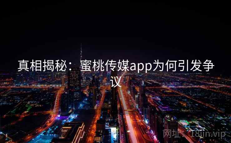 真相揭秘:蜜桃传媒app为何引发争议