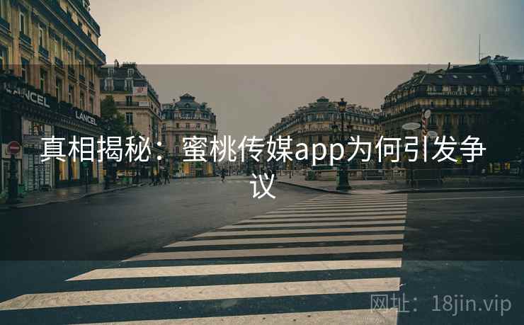 真相揭秘:蜜桃传媒app为何引发争议