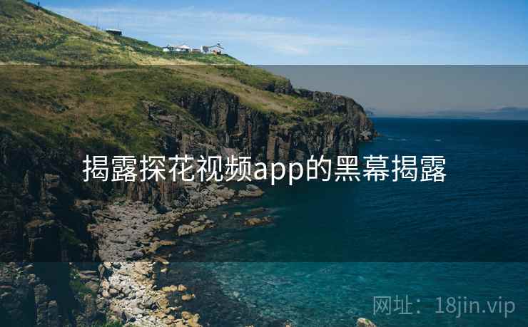 揭露探花视频app的黑幕揭露