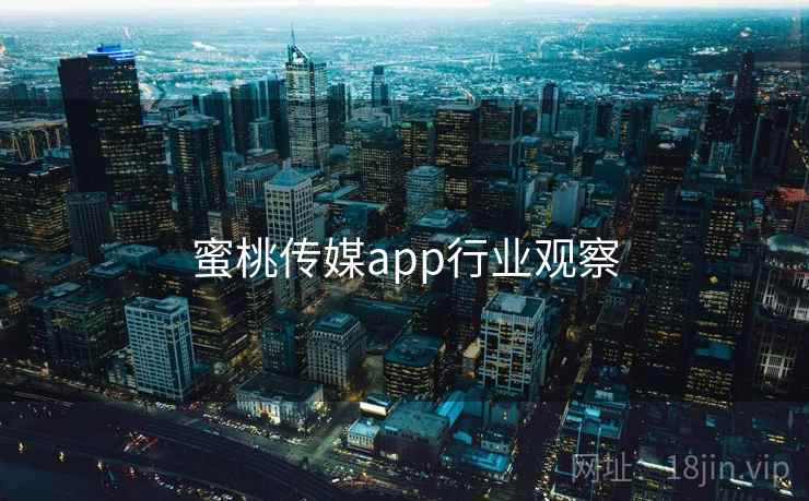 蜜桃传媒app行业观察