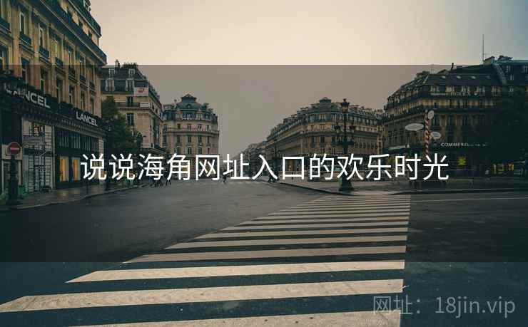 说说海角网址入口的欢乐时光