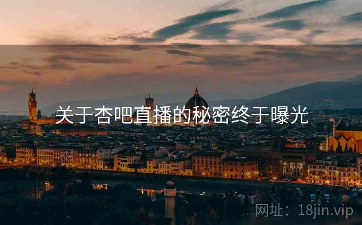 关于杏吧直播的秘密终于曝光  第1张 关于杏吧直播的秘密终于曝光  第1张