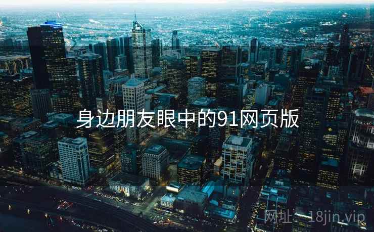 身边朋友眼中的91网页版