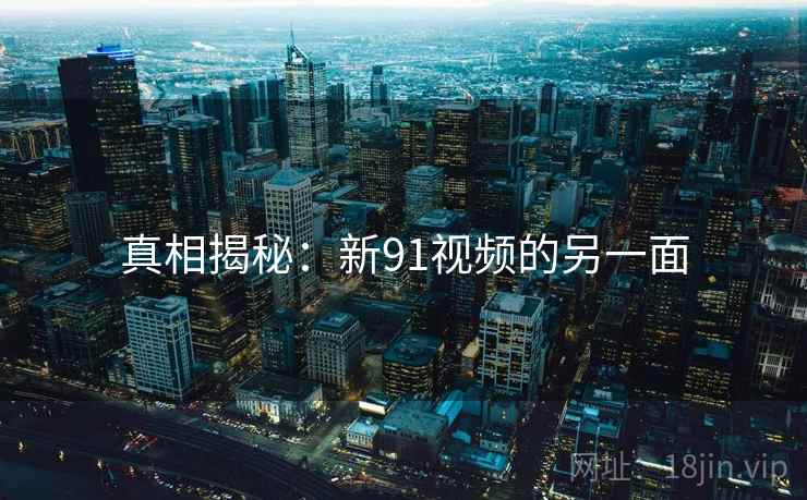 真相揭秘:新91视频的另一面