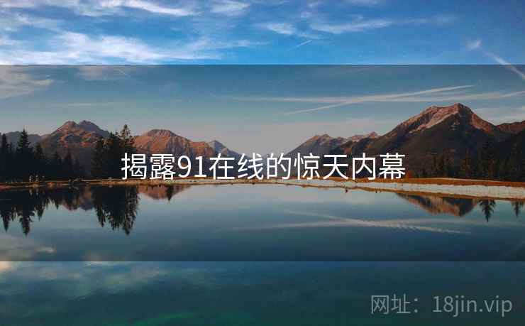 揭露91在线的惊天内幕