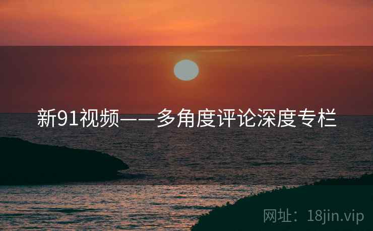 新91视频——多角度评论深度专栏