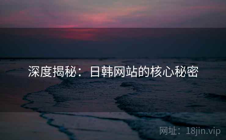 深度揭秘:日韩网站的核心秘密