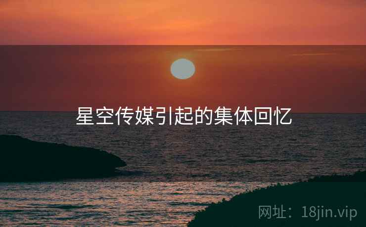 星空传媒引起的集体回忆