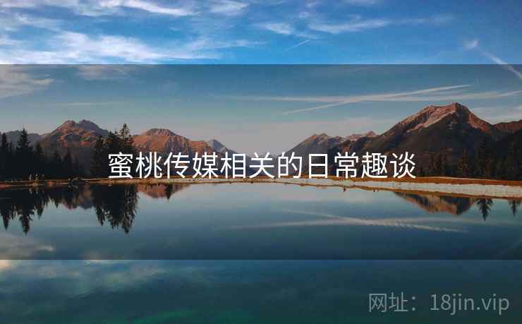 蜜桃传媒相关的日常趣谈