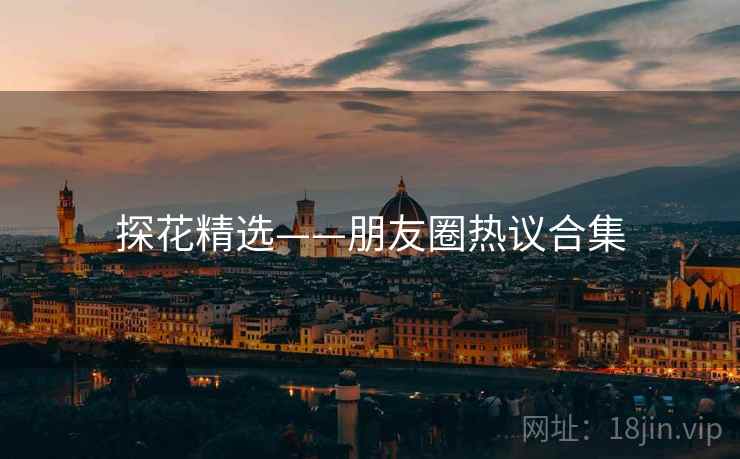 探花精选——朋友圈热议合集