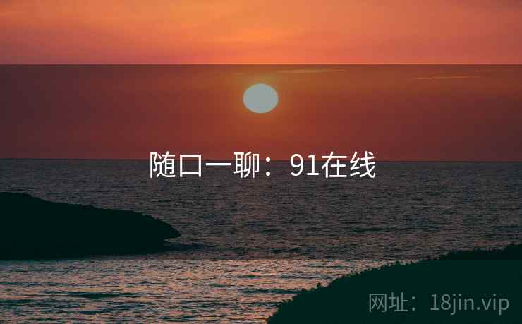 随口一聊:91在线
