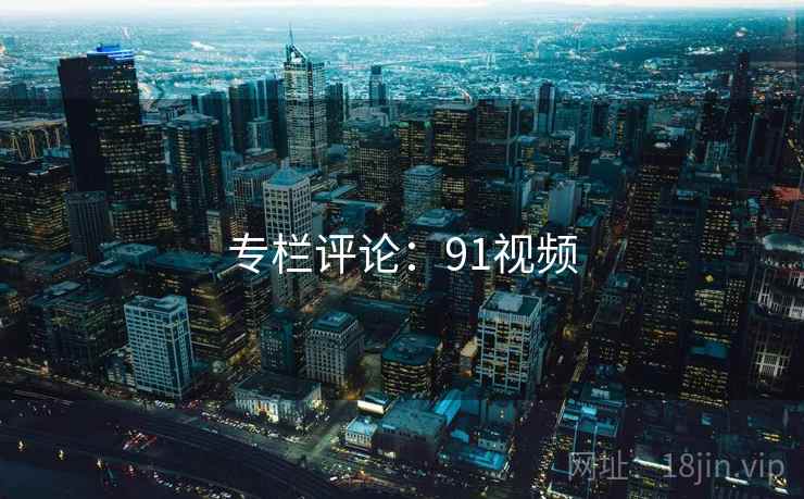 专栏评论:91视频