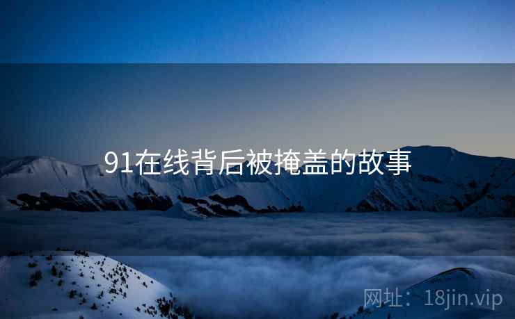91在线背后被掩盖的故事