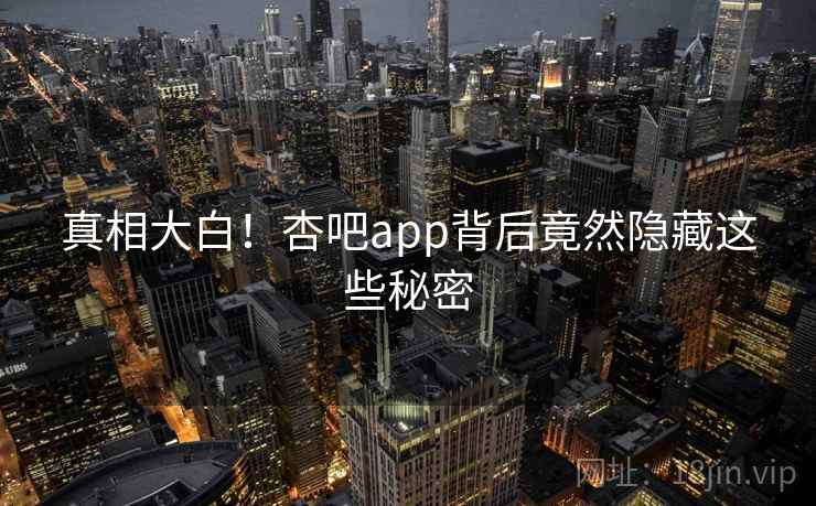真相大白!杏吧app背后竟然隐藏这些秘密