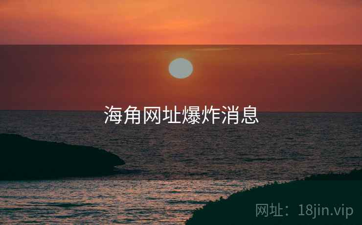 海角网址爆炸消息