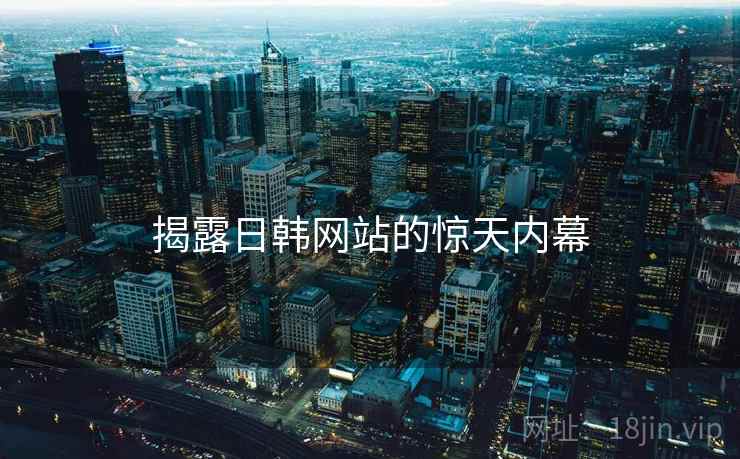 揭露日韩网站的惊天内幕