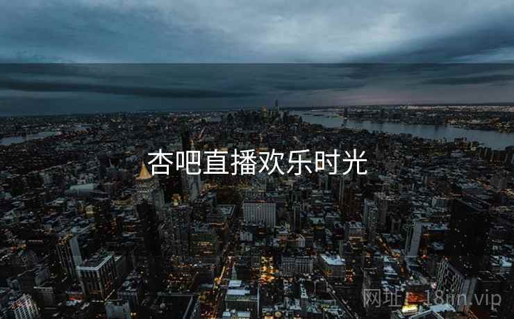 杏吧直播欢乐时光