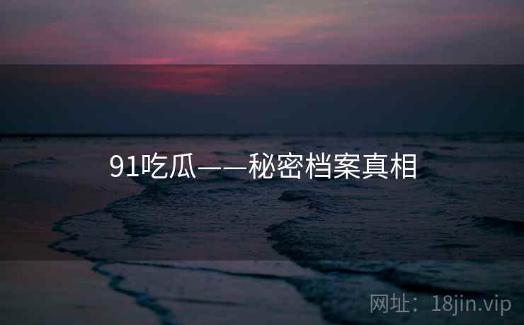 91吃瓜——秘密档案真相