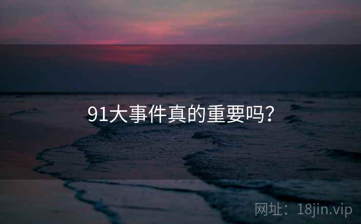 91大事件真的重要吗?