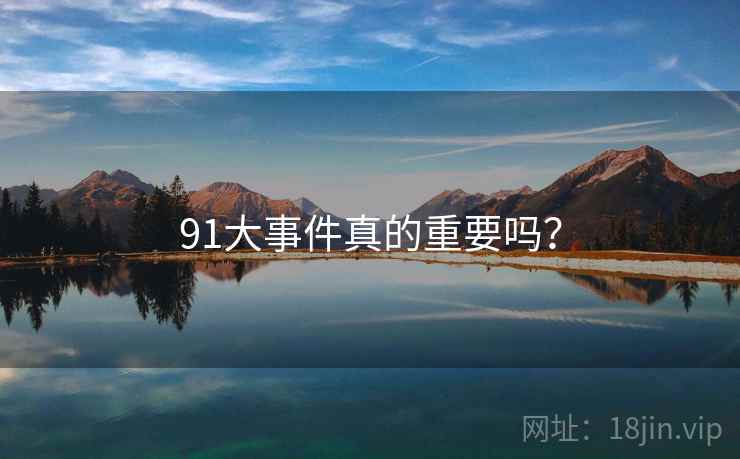 91大事件真的重要吗?