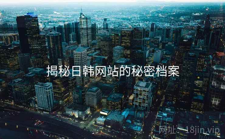 揭秘日韩网站的秘密档案