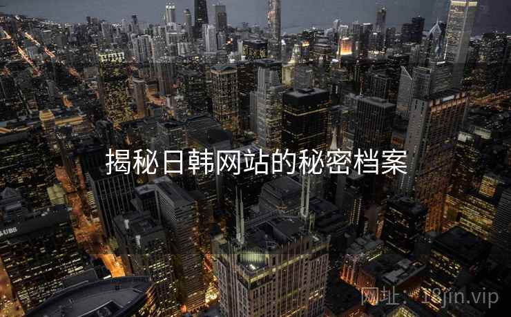 揭秘日韩网站的秘密档案