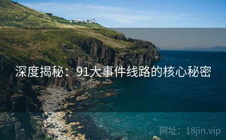 深度揭秘:91大事件线路的核心秘密